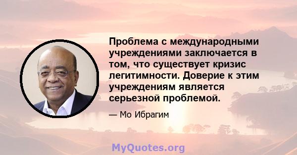 Проблема с международными учреждениями заключается в том, что существует кризис легитимности. Доверие к этим учреждениям является серьезной проблемой.