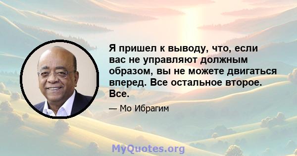 Я пришел к выводу, что, если вас не управляют должным образом, вы не можете двигаться вперед. Все остальное второе. Все.