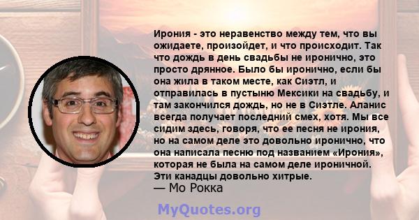 Ирония - это неравенство между тем, что вы ожидаете, произойдет, и что происходит. Так что дождь в день свадьбы не иронично, это просто дрянное. Было бы иронично, если бы она жила в таком месте, как Сиэтл, и отправилась 