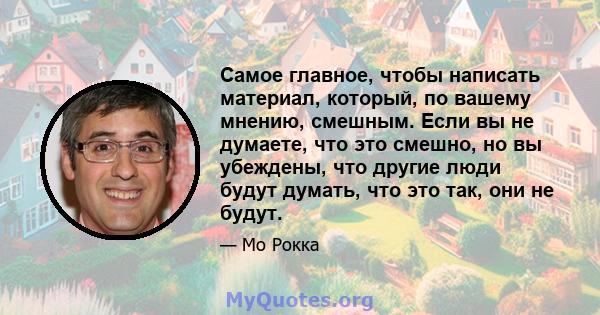 Самое главное, чтобы написать материал, который, по вашему мнению, смешным. Если вы не думаете, что это смешно, но вы убеждены, что другие люди будут думать, что это так, они не будут.