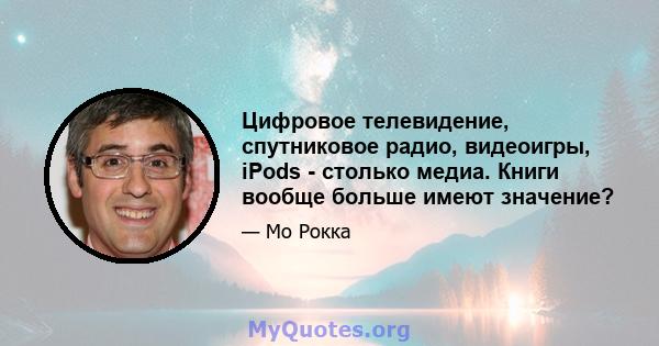 Цифровое телевидение, спутниковое радио, видеоигры, iPods - столько медиа. Книги вообще больше имеют значение?