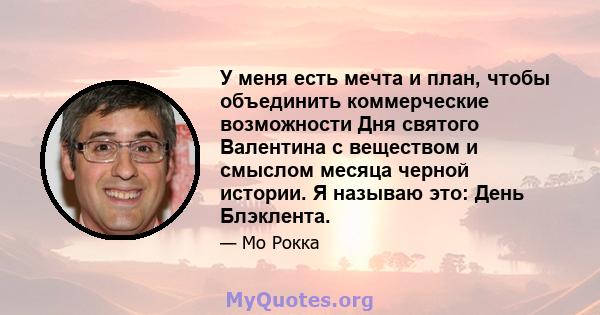 У меня есть мечта и план, чтобы объединить коммерческие возможности Дня святого Валентина с веществом и смыслом месяца черной истории. Я называю это: День Блэклента.