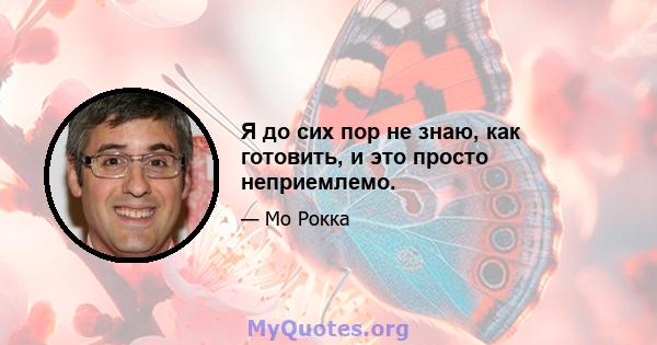 Я до сих пор не знаю, как готовить, и это просто неприемлемо.