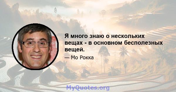 Я много знаю о нескольких вещах - в основном бесполезных вещей.