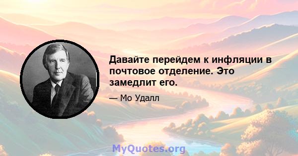 Давайте перейдем к инфляции в почтовое отделение. Это замедлит его.