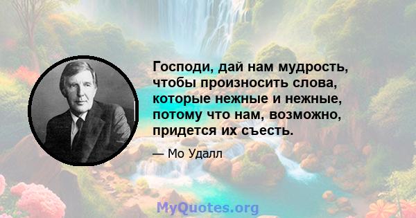 Господи, дай нам мудрость, чтобы произносить слова, которые нежные и нежные, потому что нам, возможно, придется их съесть.