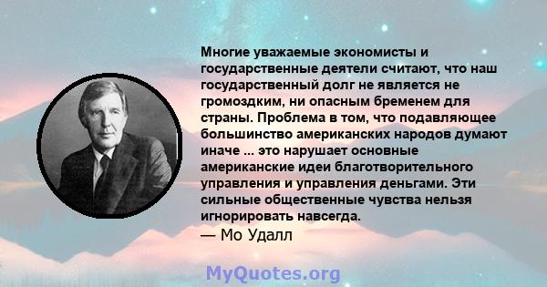 Многие уважаемые экономисты и государственные деятели считают, что наш государственный долг не является не громоздким, ни опасным бременем для страны. Проблема в том, что подавляющее большинство американских народов