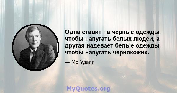 Одна ставит на черные одежды, чтобы напугать белых людей, а другая надевает белые одежды, чтобы напугать чернокожих.