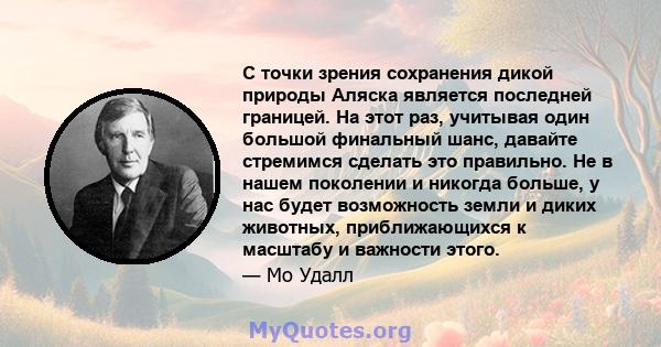 С точки зрения сохранения дикой природы Аляска является последней границей. На этот раз, учитывая один большой финальный шанс, давайте стремимся сделать это правильно. Не в нашем поколении и никогда больше, у нас будет