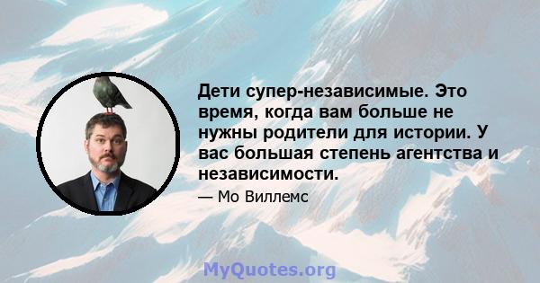 Дети супер-независимые. Это время, когда вам больше не нужны родители для истории. У вас большая степень агентства и независимости.