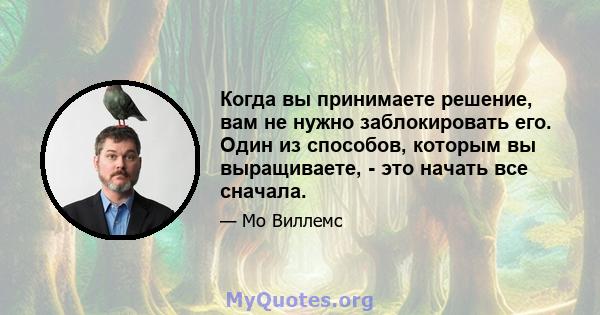 Когда вы принимаете решение, вам не нужно заблокировать его. Один из способов, которым вы выращиваете, - это начать все сначала.