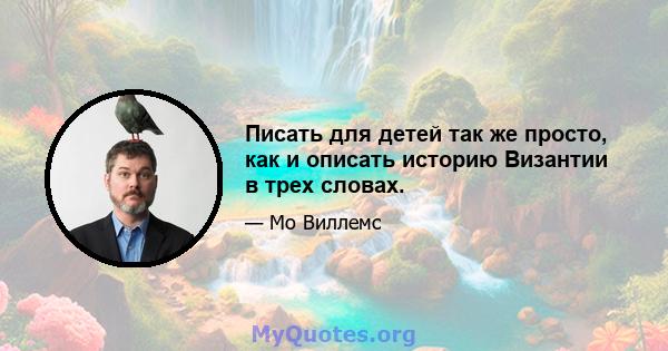 Писать для детей так же просто, как и описать историю Византии в трех словах.