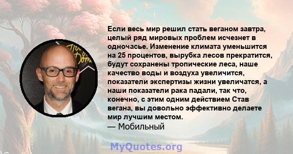 Если весь мир решил стать веганом завтра, целый ряд мировых проблем исчезнет в одночасье. Изменение климата уменьшится на 25 процентов, вырубка лесов прекратится, будут сохранены тропические леса, наше качество воды и