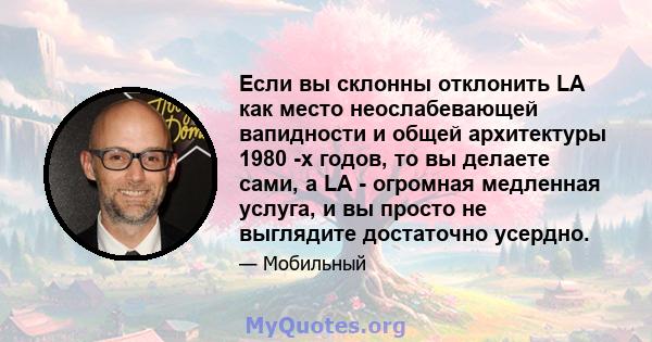 Если вы склонны отклонить LA как место неослабевающей вапидности и общей архитектуры 1980 -х годов, то вы делаете сами, а LA - огромная медленная услуга, и вы просто не выглядите достаточно усердно.