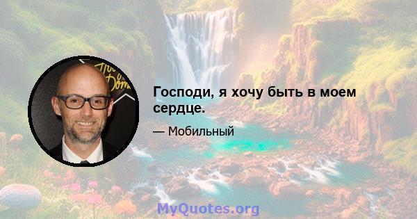 Господи, я хочу быть в моем сердце.