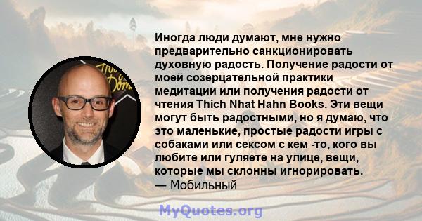 Иногда люди думают, мне нужно предварительно санкционировать духовную радость. Получение радости от моей созерцательной практики медитации или получения радости от чтения Thich Nhat Hahn Books. Эти вещи могут быть