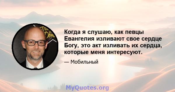 Когда я слушаю, как певцы Евангелия изливают свое сердце Богу, это акт изливать их сердца, которые меня интересуют.