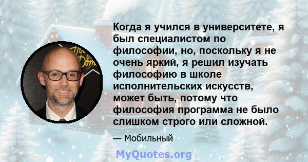 Когда я учился в университете, я был специалистом по философии, но, поскольку я не очень яркий, я решил изучать философию в школе исполнительских искусств, может быть, потому что философия программа не было слишком