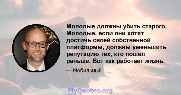 Молодые должны убить старого. Молодые, если они хотят достичь своей собственной платформы, должны уменьшить репутацию тех, кто пошел раньше. Вот как работает жизнь.