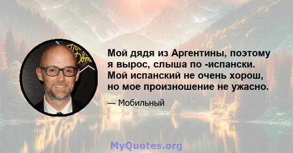 Мой дядя из Аргентины, поэтому я вырос, слыша по -испански. Мой испанский не очень хорош, но мое произношение не ужасно.