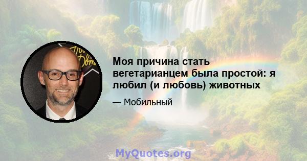 Моя причина стать вегетарианцем была простой: я любил (и любовь) животных