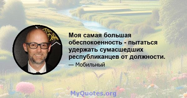 Моя самая большая обеспокоенность - пытаться удержать сумасшедших республиканцев от должности.