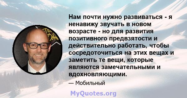 Нам почти нужно развиваться - я ненавижу звучать в новом возрасте - но для развития позитивного предвзятости и действительно работать, чтобы сосредоточиться на этих вещах и заметить те вещи, которые являются