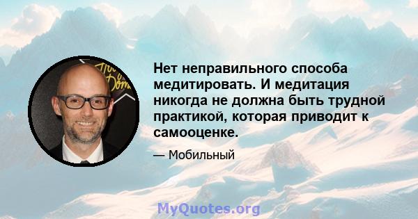 Нет неправильного способа медитировать. И медитация никогда не должна быть трудной практикой, которая приводит к самооценке.