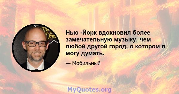 Нью -Йорк вдохновил более замечательную музыку, чем любой другой город, о котором я могу думать.