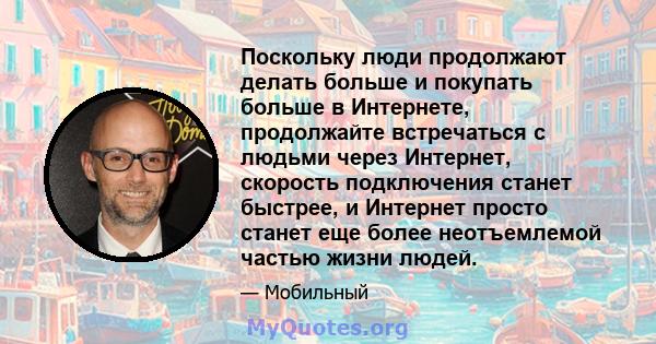 Поскольку люди продолжают делать больше и покупать больше в Интернете, продолжайте встречаться с людьми через Интернет, скорость подключения станет быстрее, и Интернет просто станет еще более неотъемлемой частью жизни