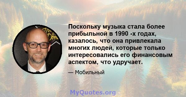 Поскольку музыка стала более прибыльной в 1990 -х годах, казалось, что она привлекала многих людей, которые только интересовались его финансовым аспектом, что удручает.