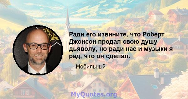 Ради его извините, что Роберт Джонсон продал свою душу дьяволу, но ради нас и музыки я рад, что он сделал.