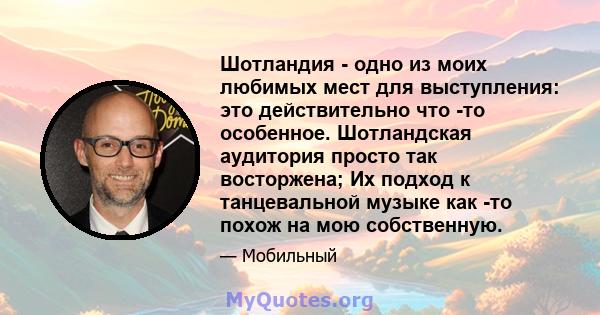 Шотландия - одно из моих любимых мест для выступления: это действительно что -то особенное. Шотландская аудитория просто так восторжена; Их подход к танцевальной музыке как -то похож на мою собственную.