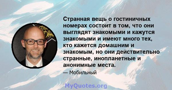 Странная вещь о гостиничных номерах состоит в том, что они выглядят знакомыми и кажутся знакомыми и имеют много тех, кто кажется домашним и знакомым, но они действительно странные, инопланетные и анонимные места.