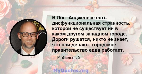 В Лос -Анджелесе есть дисфункциональная странность, которой не существует ни в каком другом западном городе. Дороги рушатся, никто не знает, что они делают, городское правительство едва работает.