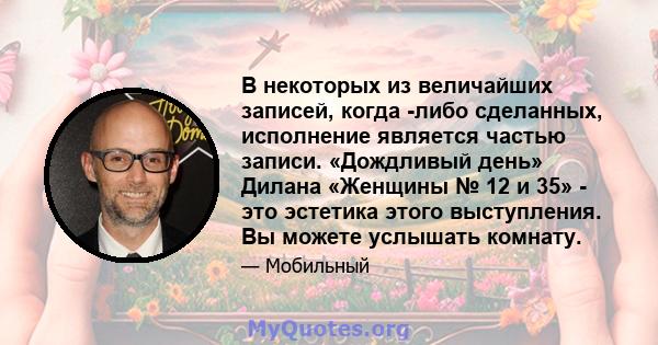 В некоторых из величайших записей, когда -либо сделанных, исполнение является частью записи. «Дождливый день» Дилана «Женщины № 12 и 35» - это эстетика этого выступления. Вы можете услышать комнату.