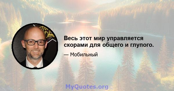 Весь этот мир управляется скорами для общего и глупого.