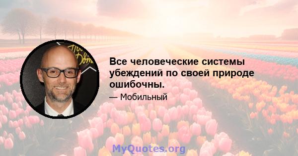 Все человеческие системы убеждений по своей природе ошибочны.