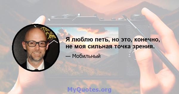 Я люблю петь, но это, конечно, не моя сильная точка зрения.