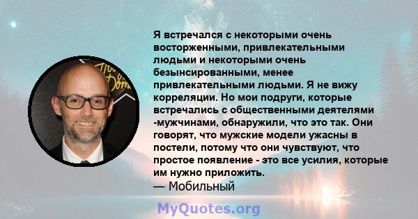 Я встречался с некоторыми очень восторженными, привлекательными людьми и некоторыми очень безынсированными, менее привлекательными людьми. Я не вижу корреляции. Но мои подруги, которые встречались с общественными