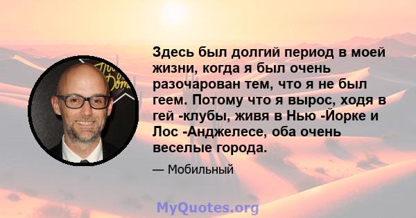 Здесь был долгий период в моей жизни, когда я был очень разочарован тем, что я не был геем. Потому что я вырос, ходя в гей -клубы, живя в Нью -Йорке и Лос -Анджелесе, оба очень веселые города.