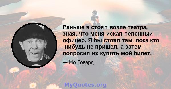 Раньше я стоял возле театра, зная, что меня искал пеленный офицер. Я бы стоял там, пока кто -нибудь не пришел, а затем попросил их купить мой билет.