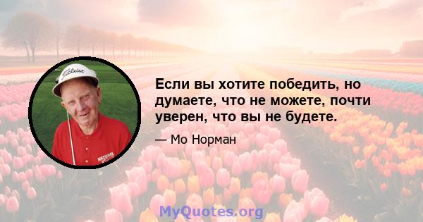 Если вы хотите победить, но думаете, что не можете, почти уверен, что вы не будете.