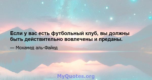 Если у вас есть футбольный клуб, вы должны быть действительно вовлечены и преданы.