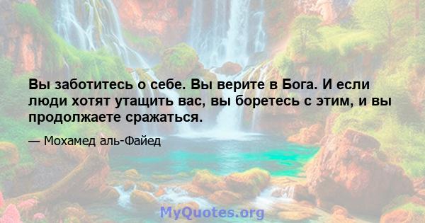 Вы заботитесь о себе. Вы верите в Бога. И если люди хотят утащить вас, вы боретесь с этим, и вы продолжаете сражаться.