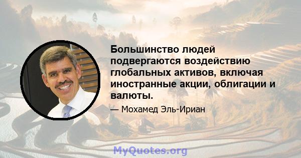 Большинство людей подвергаются воздействию глобальных активов, включая иностранные акции, облигации и валюты.