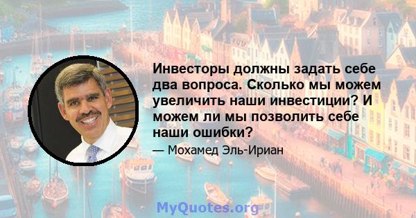 Инвесторы должны задать себе два вопроса. Сколько мы можем увеличить наши инвестиции? И можем ли мы позволить себе наши ошибки?