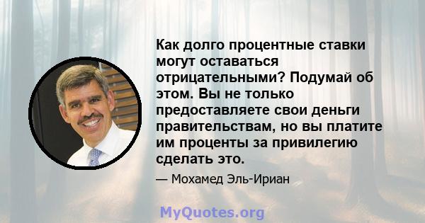 Как долго процентные ставки могут оставаться отрицательными? Подумай об этом. Вы не только предоставляете свои деньги правительствам, но вы платите им проценты за привилегию сделать это.