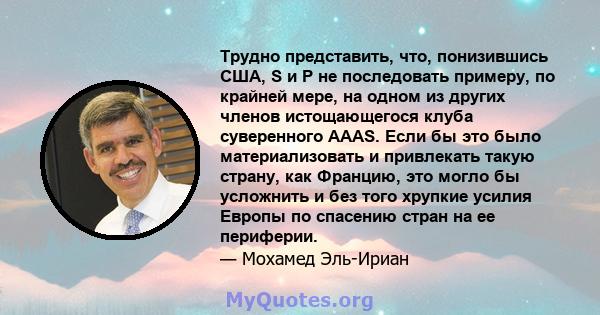 Трудно представить, что, понизившись США, S и P не последовать примеру, по крайней мере, на одном из других членов истощающегося клуба суверенного AAAS. Если бы это было материализовать и привлекать такую ​​страну, как