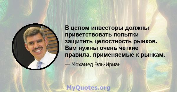 В целом инвесторы должны приветствовать попытки защитить целостность рынков. Вам нужны очень четкие правила, применяемые к рынкам.